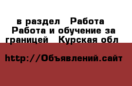  в раздел : Работа » Работа и обучение за границей . Курская обл.